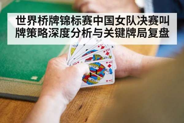 世界桥牌锦标赛中国女队决赛叫牌策略深度分析与关键牌局复盘