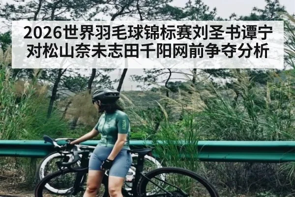 2026世界羽毛球锦标赛刘圣书谭宁对松山奈未志田千阳网前争夺分析