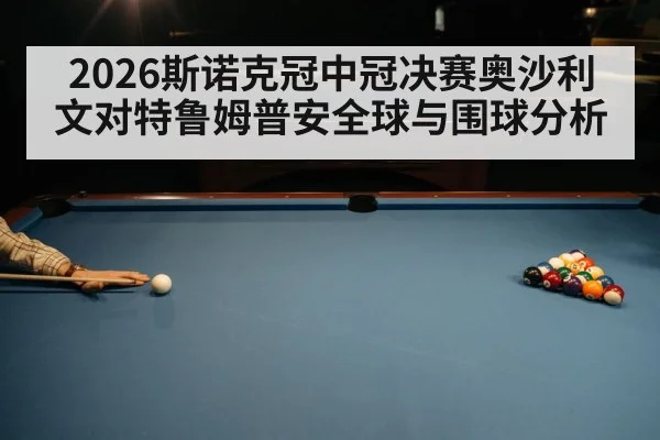 2026斯诺克冠中冠决赛奥沙利文对特鲁姆普安全球与围球分析