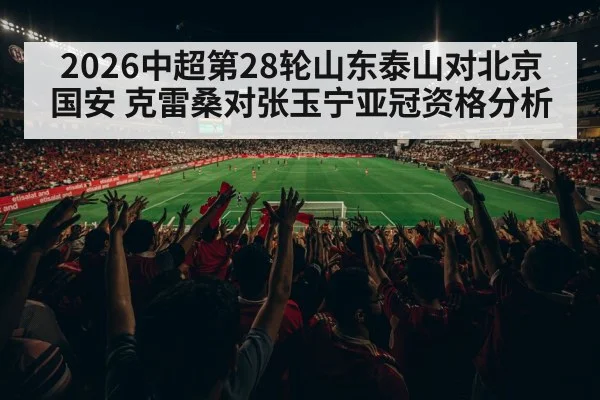 2026中超第28轮山东泰山对北京国安 克雷桑对张玉宁亚冠资格分析