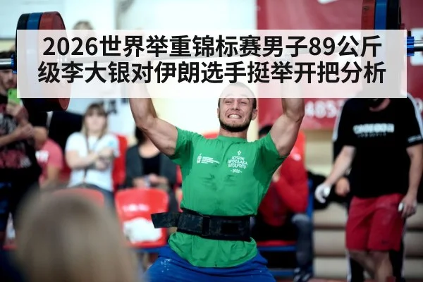 2026世界举重锦标赛男子89公斤级李大银对伊朗选手挺举开把分析