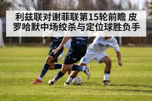 利兹联对谢菲联第15轮前瞻 皮罗哈默中场绞杀与定位球胜负手